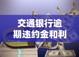 交通银行逾期违约金和利息减免50%政策解读，这些细节要注意！