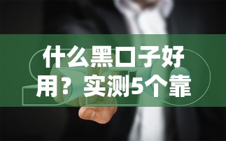 什么黑口子好用？实测5个靠谱渠道的避坑指南