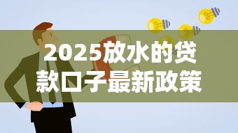 2025放水的贷款口子最新政策解读与申请攻略