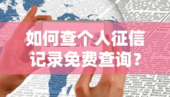 如何查个人征信记录免费查询？手把手教你快速获取信用报告