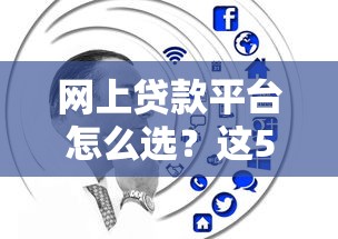 网上贷款平台怎么选？这5个避坑技巧帮你省心又省钱！