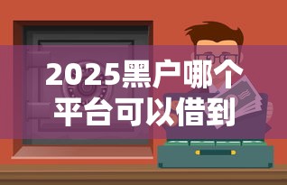 2025黑户哪个平台可以借到钱？这3个渠道实测有用