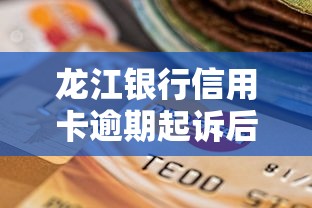 龙江银行信用卡逾期起诉后协商流程解析，这样做避免被起诉！