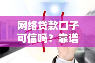网络贷款口子可信吗？靠谱平台这样挑才不被坑