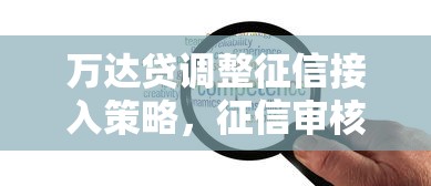 万达贷调整征信接入策略，征信审核更灵活了？