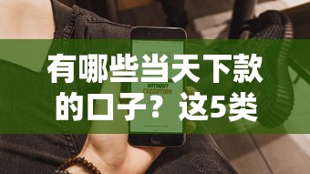 有哪些当天下款的口子？这5类产品亲测能快速到账
