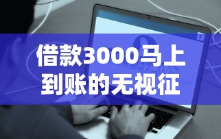借款3000马上到账的无视征信？这些方法你可能还不知道