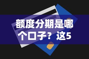 额度分期是哪个口子？这5个平台审批快、额度高！
