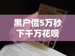 黑户借5万秒下千万花呗的钱？小心这些套路别上当！