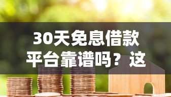30天免息借款平台靠谱吗？这5个正规平台真实测评，教你如何选最划算！
