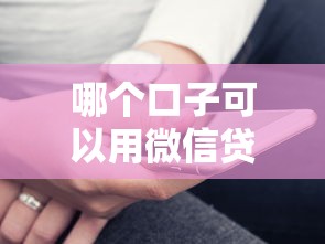 哪个口子可以用微信贷款?实测这几个平台靠谱 哪个口子可以用微信贷款?实测这几个平台靠谱