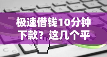 极速借钱10分钟下款？这几个平台审核快、门槛低