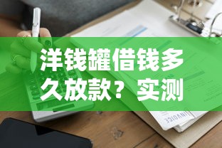 洋钱罐借钱多久放款？实测3小时到账的借款全流程