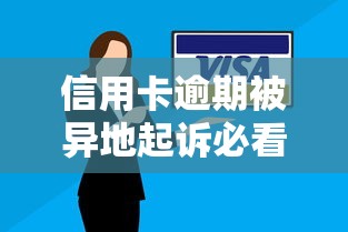 信用卡逾期被异地起诉必看!3步化解法律风险 信用卡逾期被异地起诉必看!3步化解法律风险