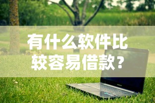 有什么软件比较容易借款？这几款门槛低、下款快的平台亲测好用