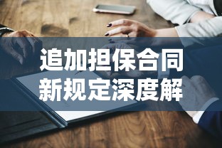 追加担保合同新规定深度解析，这些变化你一定要知道！