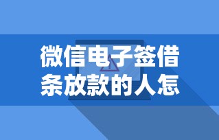 微信电子签借条放款的人怎么用？3分钟搞懂安全借贷流程