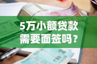 5万小额贷款需要面签吗？多少钱利息？手把手教你避开这些坑