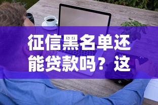 征信黑名单还能贷款吗？这5个方法可能帮你破局