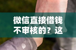 微信直接借钱不审核的？这些隐藏门道必须警惕！