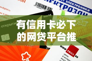 有信用卡必下的网贷平台推荐，这几个渠道审批快、额度高