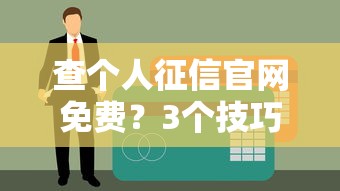 查个人征信官网免费？3个技巧帮你贷款审批快人一步