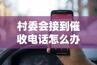 村委会接到催收电话怎么办？这几个方法一定要试试