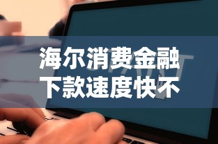 海尔消费金融下款速度快不快？实测数据告诉你真实审批流程