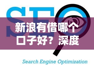 新浪有借哪个口子好？深度分析这几个平台更省心