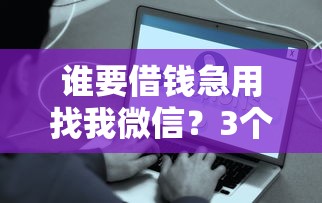 谁要借钱急用找我微信？3个快速到账方案实测分享