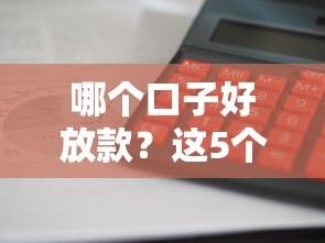 哪个口子好放款？这5个平台审核快、利息低，借钱不踩坑！