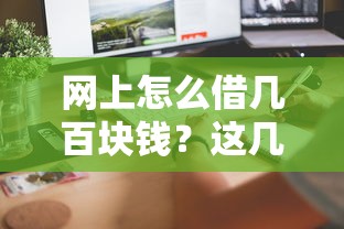 网上怎么借几百块钱？这几个正规渠道快速到账