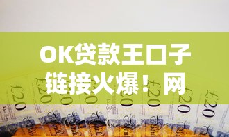 OK贷款王口子链接火爆！网友热议背后三大真相曝光
