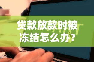 贷款放款时被冻结怎么办？三步教你快速解冻到账