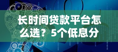 长时间贷款平台怎么选?5个低息分期方案适合普通人 长时间贷款平台怎么选?5个低息分期方案适合普通人