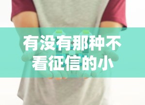 有没有那种不看征信的小额贷款?老铁们关心的5个平台实测经验分享 有没有那种不看征信的小额贷款?老铁们关心的5个平台实测经验分享