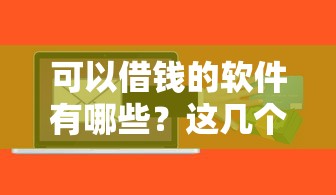 可以借钱的软件有哪些?这几个平台审核快、额度高! 可以借钱的软件有哪些?这几个平台审核快、额度高!