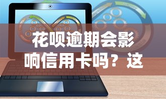 花呗逾期会影响信用卡吗?这3个隐藏风险你可能不知道 花呗逾期会影响信用卡吗?这3个隐藏风险你可能不知道