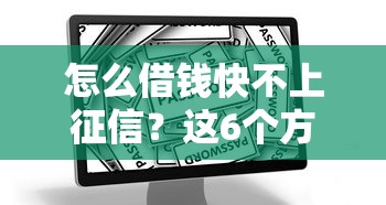 怎么借钱快不上征信？这6个方法安全又靠谱