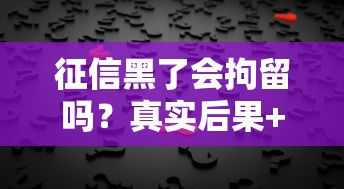 征信黑了会拘留吗?真实后果+补救方法全解析 征信黑了会拘留吗?真实后果+补救方法全解析