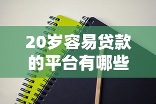 20岁容易贷款的平台有哪些?实测5个正规低门槛渠道! 20岁容易贷款的平台有哪些?实测5个正规低门槛渠道!