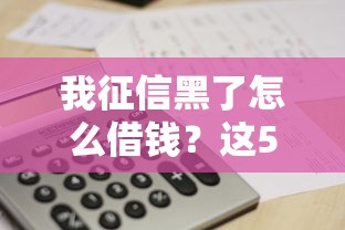 我征信黑了怎么借钱？这5个方法或许能帮到你