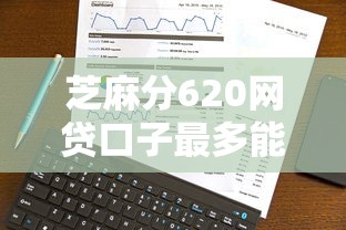 芝麻分620网贷口子最多能贷多少?实测数据揭秘 芝麻分620网贷口子最多能贷多少?实测数据揭秘