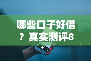 哪些口子好借?真实测评8个靠谱渠道 哪些口子好借?真实测评8个靠谱渠道