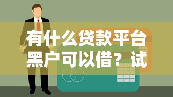 有什么贷款平台黑户可以借?试试这几个审核宽松的渠道 有什么贷款平台黑户可以借?试试这几个审核宽松的渠道