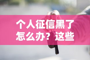 个人征信黑了怎么办?这些补救方法帮你贷到款 个人征信黑了怎么办?这些补救方法帮你贷到款