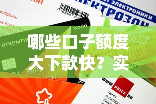 哪些口子额度大下款快?实测推荐这几个正规平台 哪些口子额度大下款快?实测推荐这几个正规平台