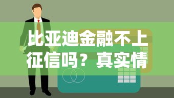 比亚迪金融不上征信吗?真实情况大揭秘,这些细节要注意! 比亚迪金融不上征信吗?真实情况大揭秘,这些细节要注意!
