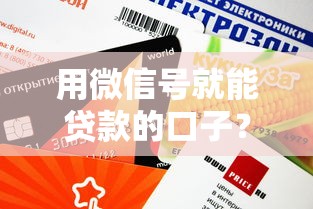 用微信号就能贷款的口子?这几个平台审核快、额度高 用微信号就能贷款的口子?这几个平台审核快、额度高