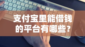 支付宝里能借钱的平台有哪些?实测这5个靠谱口子 支付宝里能借钱的平台有哪些?实测这5个靠谱口子